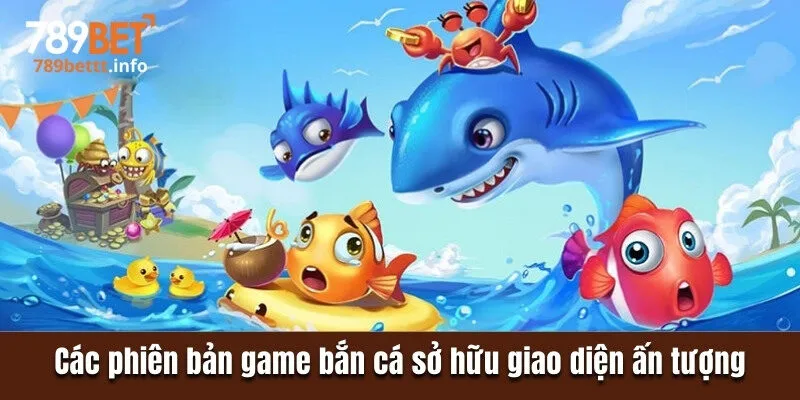 Các phiên bản game bắn cá sở hữu giao diện ấn tượng
